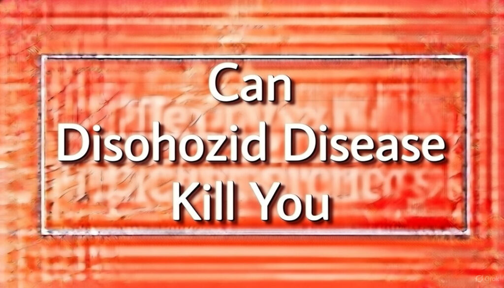 Can Disohozid Disease Kill You